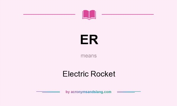 What does ER mean? It stands for Electric Rocket