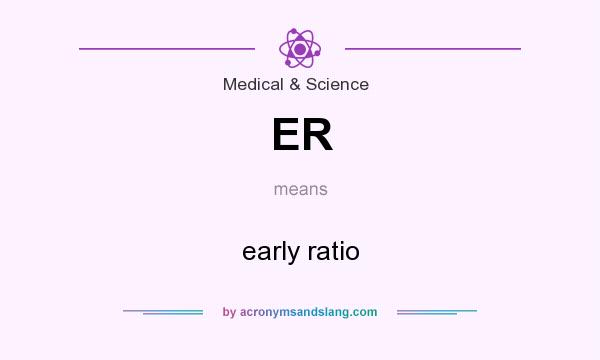 What does ER mean? It stands for early ratio