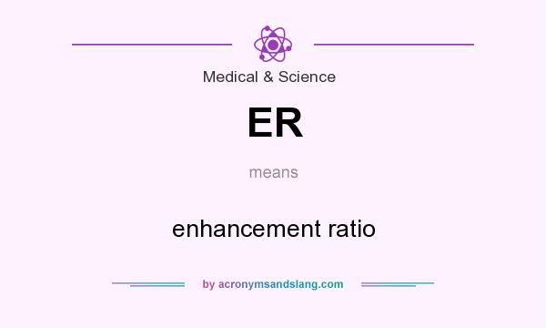 What does ER mean? It stands for enhancement ratio