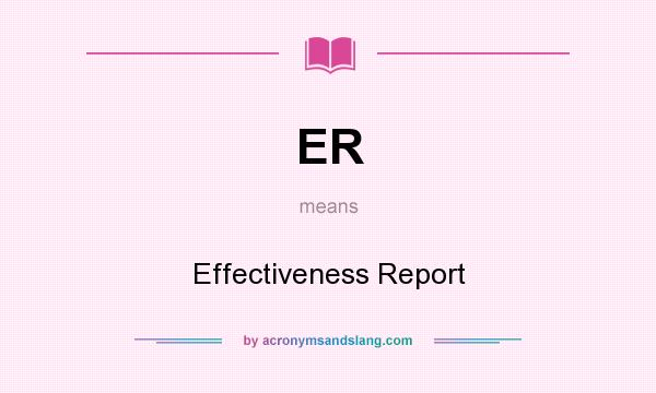 What does ER mean? It stands for Effectiveness Report