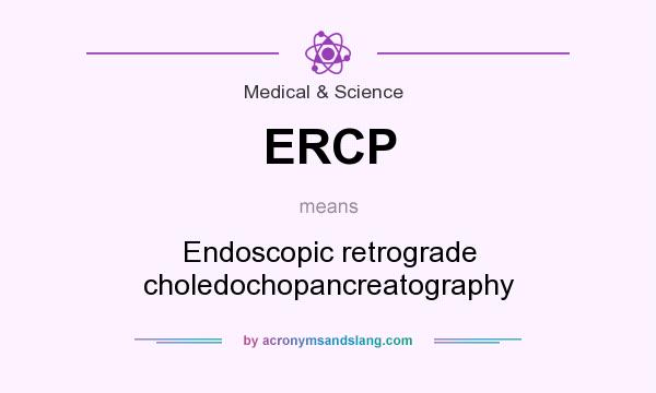 What does ERCP mean? It stands for Endoscopic retrograde choledochopancreatography