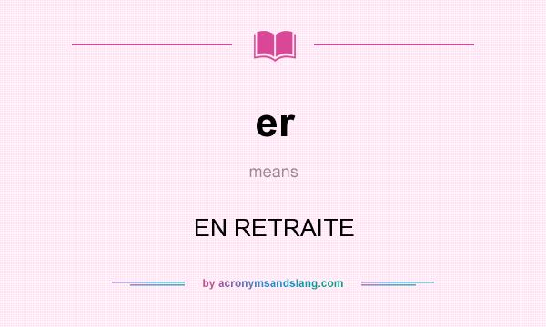 What does er mean? It stands for EN RETRAITE
