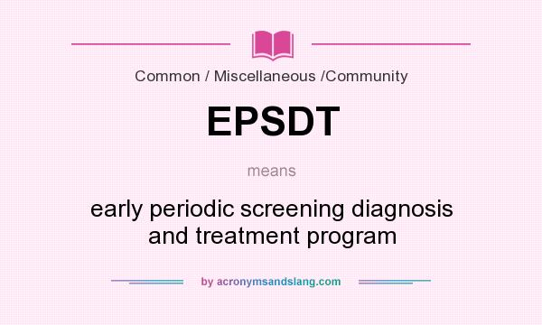 What does EPSDT mean? It stands for early periodic screening diagnosis and treatment program