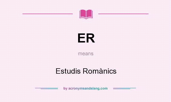 What does ER mean? It stands for Estudis Romànics