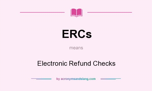 What does ERCs mean? It stands for Electronic Refund Checks