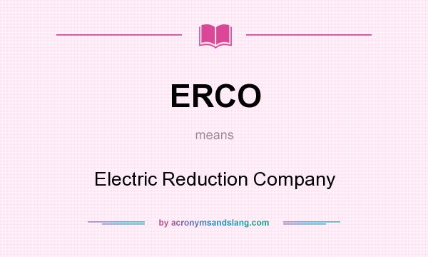 What does ERCO mean? It stands for Electric Reduction Company