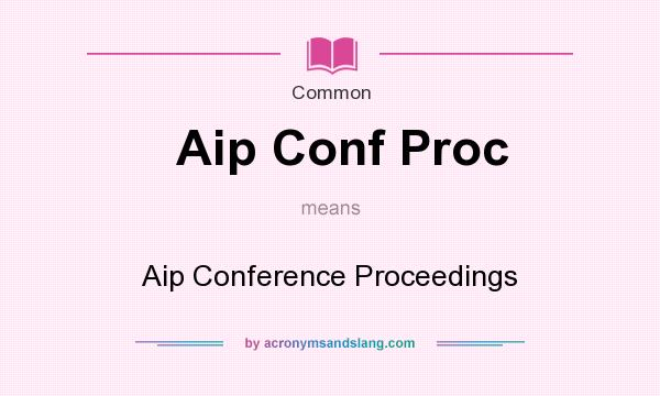 What does Aip Conf Proc mean? It stands for Aip Conference Proceedings