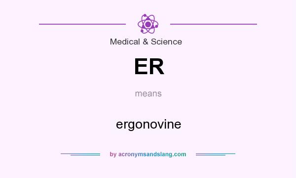 What does ER mean? It stands for ergonovine