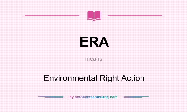 What does ERA mean? It stands for Environmental Right Action