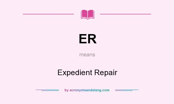 What does ER mean? It stands for Expedient Repair