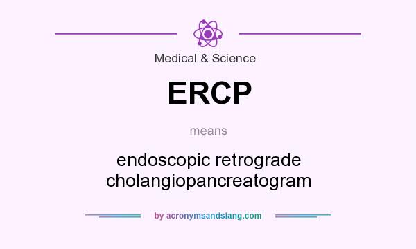 What does ERCP mean? It stands for endoscopic retrograde cholangiopancreatogram
