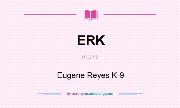 What does ERK mean? It stands for Eugene Reyes K-9