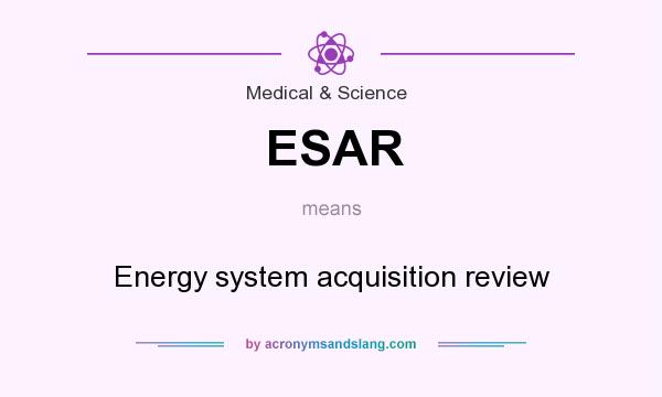 What does ESAR mean? It stands for Energy system acquisition review