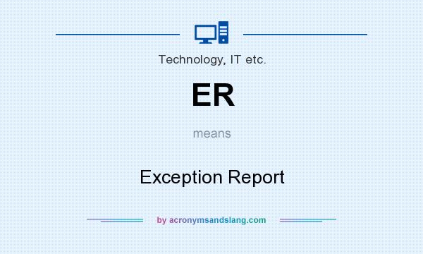 What does ER mean? It stands for Exception Report