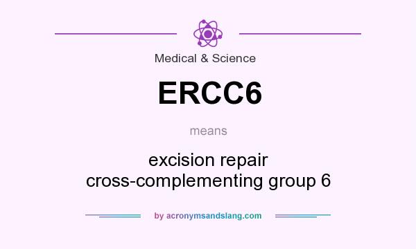 What does ERCC6 mean? It stands for excision repair cross-complementing group 6