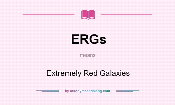 What does ERGs mean? It stands for Extremely Red Galaxies