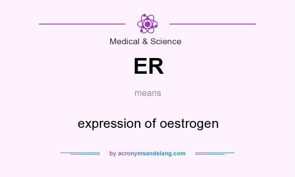 What does ER mean? It stands for expression of oestrogen