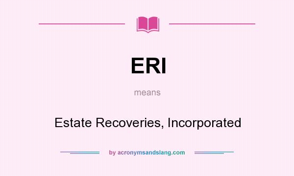 What does ERI mean? It stands for Estate Recoveries, Incorporated
