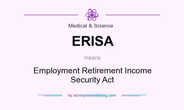 What does ERISA mean? It stands for Employment Retirement Income Security Act