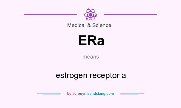What does ERa mean? It stands for estrogen receptor a
