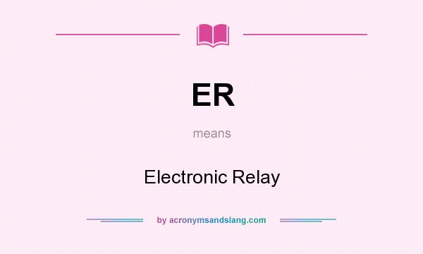 What does ER mean? It stands for Electronic Relay