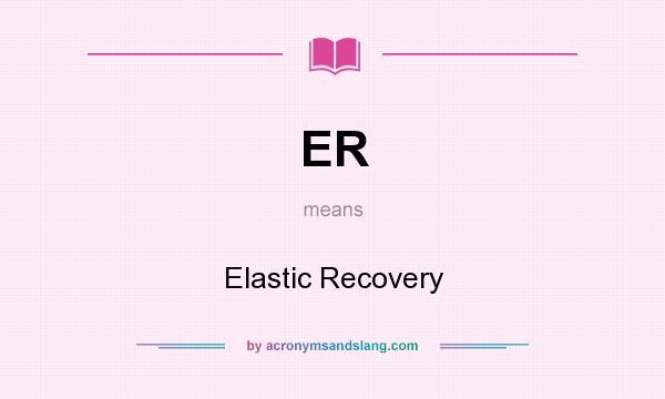 What does ER mean? It stands for Elastic Recovery