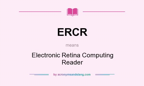 What does ERCR mean? It stands for Electronic Retina Computing Reader