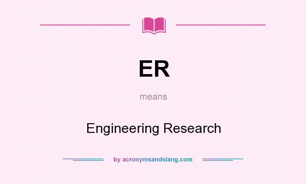 What does ER mean? It stands for Engineering Research