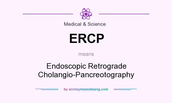 What does ERCP mean? It stands for Endoscopic Retrograde Cholangio-Pancreotography