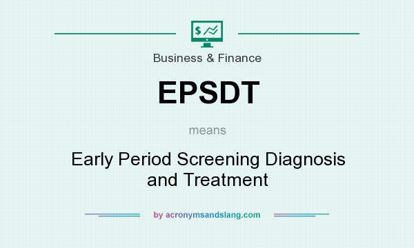 What does EPSDT mean? It stands for Early Period Screening Diagnosis and Treatment