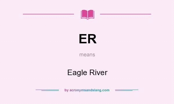 What does ER mean? It stands for Eagle River
