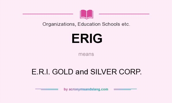 What does ERIG mean? It stands for E.R.I. GOLD and SILVER CORP.