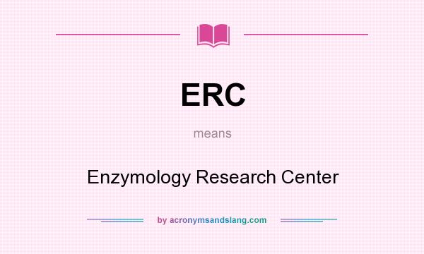 What does ERC mean? It stands for Enzymology Research Center
