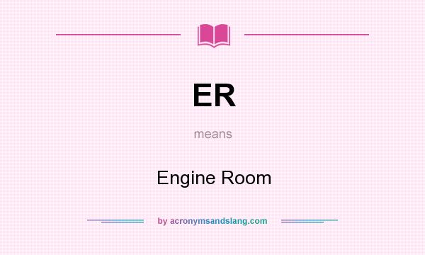 What does ER mean? It stands for Engine Room