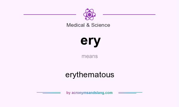 What does ery mean? It stands for erythematous