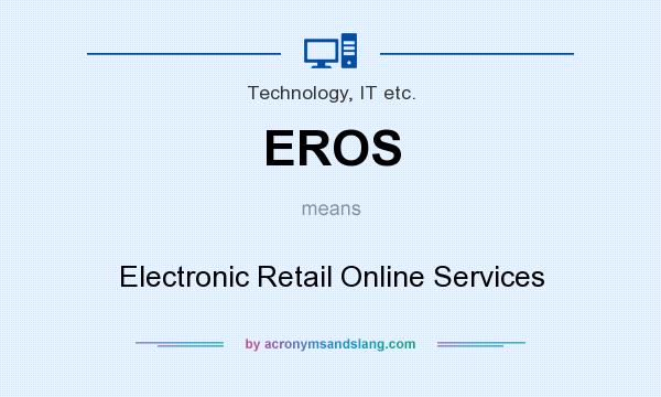 What does EROS mean? It stands for Electronic Retail Online Services