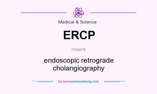 What does ERCP mean? It stands for endoscopic retrograde cholangiography