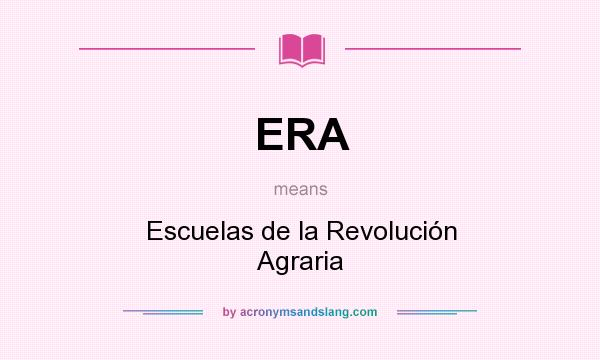 What does ERA mean? It stands for Escuelas de la Revolución Agraria