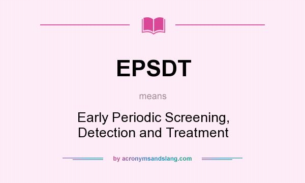 What does EPSDT mean? It stands for Early Periodic Screening, Detection and Treatment