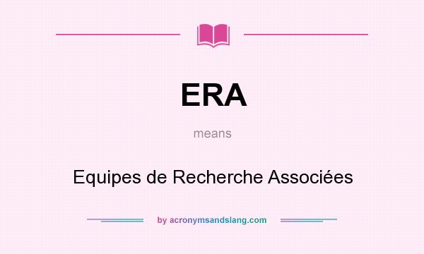 What does ERA mean? It stands for Equipes de Recherche Associées