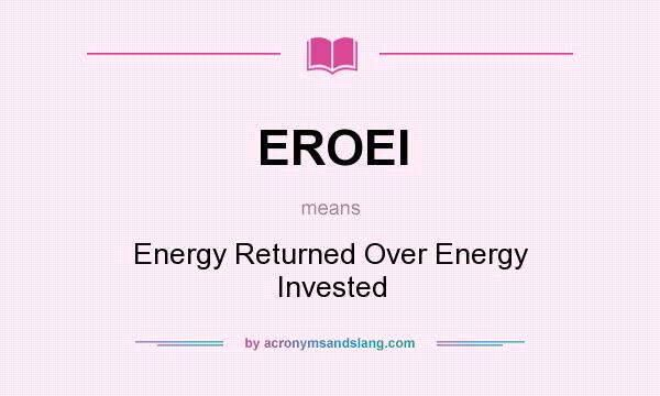 What does EROEI mean? It stands for Energy Returned Over Energy Invested