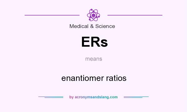 What does ERs mean? It stands for enantiomer ratios