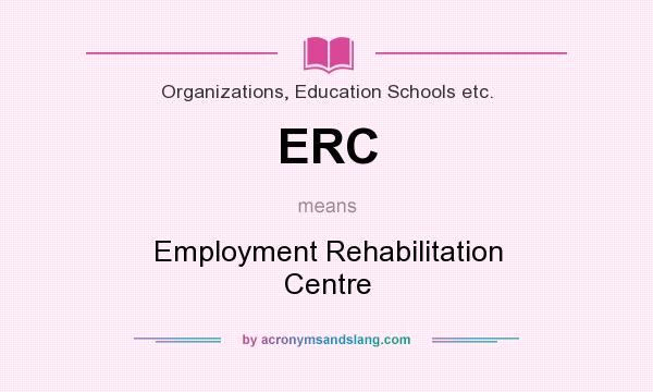 What does ERC mean? It stands for Employment Rehabilitation Centre