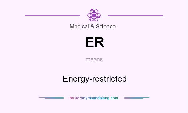 What does ER mean? It stands for Energy-restricted