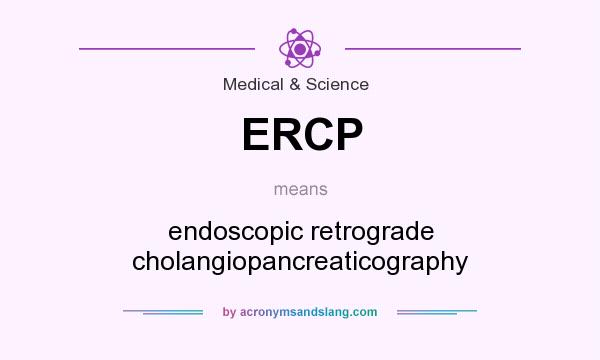 What does ERCP mean? It stands for endoscopic retrograde cholangiopancreaticography