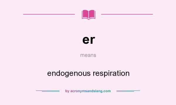 What does er mean? It stands for endogenous respiration