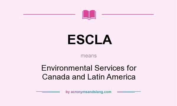 What does ESCLA mean? It stands for Environmental Services for Canada and Latin America