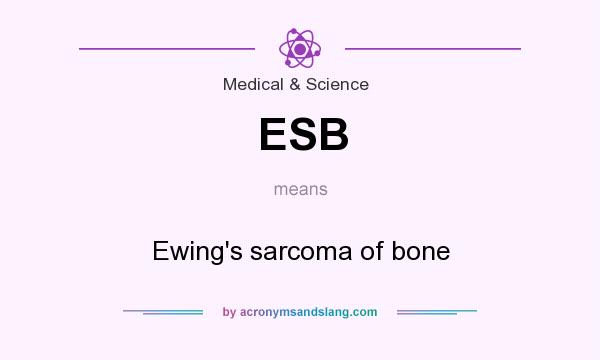 What does ESB mean? It stands for Ewing`s sarcoma of bone