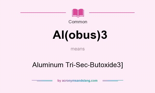 What does Al(obus)3 mean? It stands for Aluminum Tri-Sec-Butoxide3]