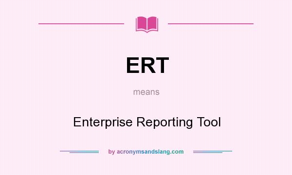 What does ERT mean? It stands for Enterprise Reporting Tool